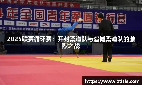 2025联赛循环赛：开封柔道队与淄博柔道队的激烈之战