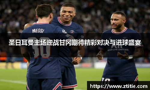 圣日耳曼主场迎战甘冈期待精彩对决与进球盛宴