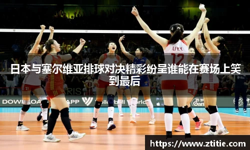 日本与塞尔维亚排球对决精彩纷呈谁能在赛场上笑到最后