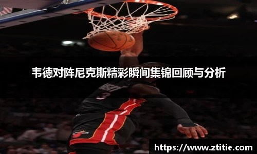 韦德对阵尼克斯精彩瞬间集锦回顾与分析